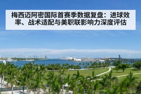 梅西迈阿密国际首赛季数据复盘：进球效率、战术适配与美职联影响力深度评估