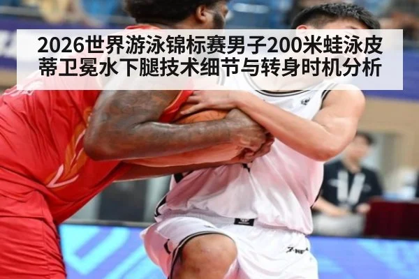 2026世界游泳锦标赛男子200米蛙泳皮蒂卫冕水下腿技术细节与转身时机分析