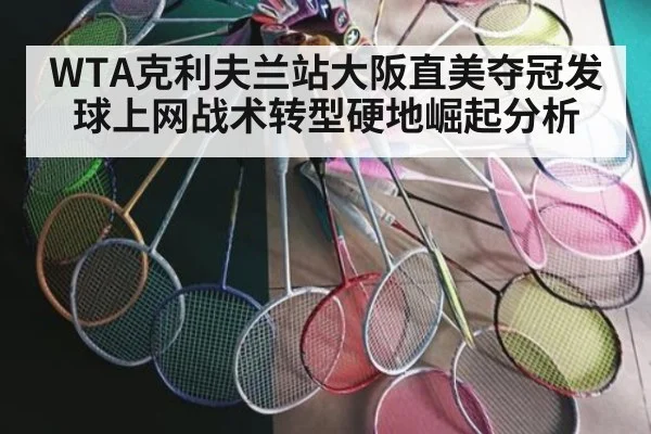 WTA克利夫兰站大阪直美夺冠发球上网战术转型硬地崛起分析
