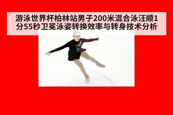 游泳世界杯柏林站男子200米混合泳汪顺1分55秒卫冕泳姿转换效率与转身技术分析