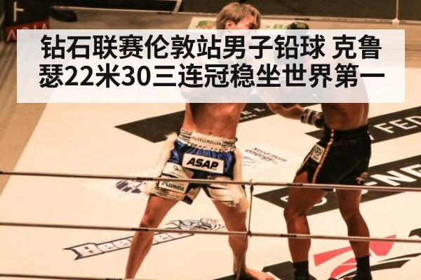 钻石联赛伦敦站男子铅球 克鲁瑟22米30三连冠稳坐世界第一