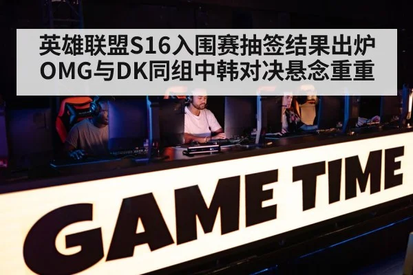 英雄联盟S16入围赛抽签结果出炉 OMG与DK同组中韩对决悬念重重