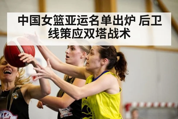 中国女篮亚运名单出炉 后卫线策应双塔战术