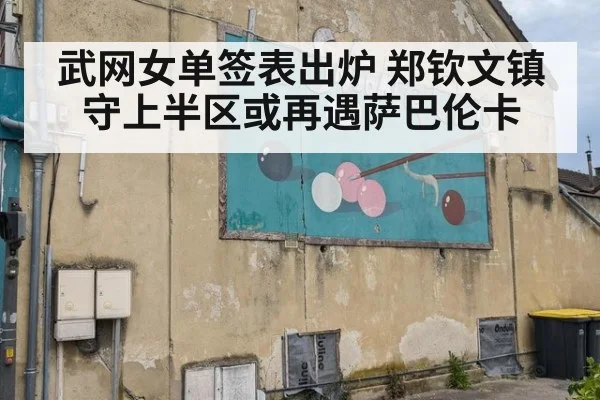 武网女单签表出炉 郑钦文镇守上半区或再遇萨巴伦卡