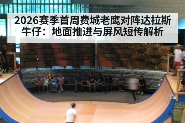 2026赛季首周费城老鹰对阵达拉斯牛仔：地面推进与屏风短传解析