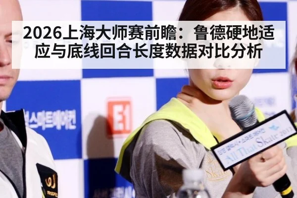 2026上海大师赛前瞻：鲁德硬地适应与底线回合长度数据对比分析