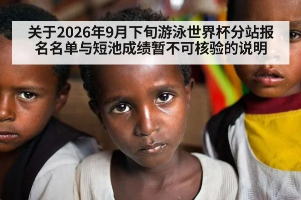 关于2026年9月下旬游泳世界杯分站报名名单与短池成绩暂不可核验的说明