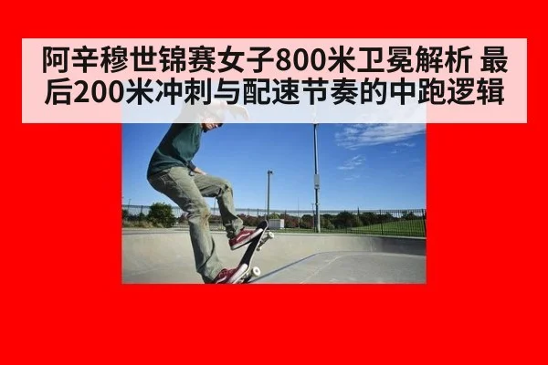 阿辛穆世锦赛女子800米卫冕解析 最后200米冲刺与配速节奏的中跑逻辑