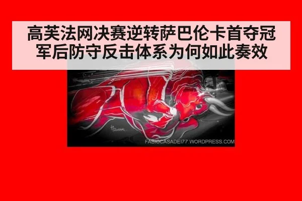 高芙法网决赛逆转萨巴伦卡首夺冠军后防守反击体系为何如此奏效